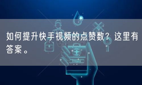 如何提升快手视频的点赞数？这里有答案。