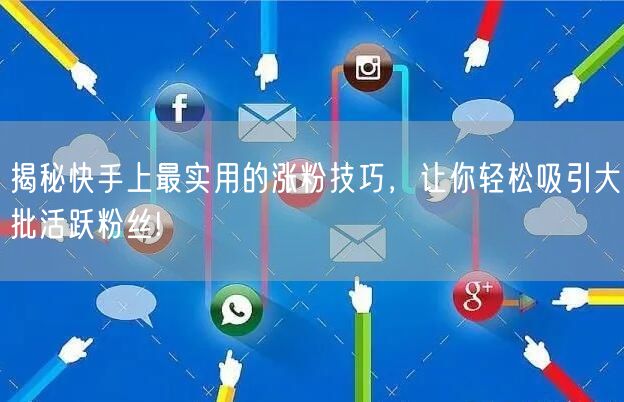 揭秘快手上最实用的涨粉技巧，让你轻松吸引大批活跃粉丝!