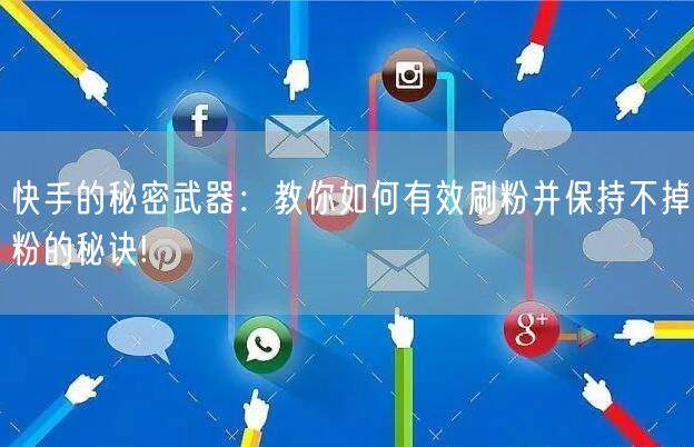 快手的秘密武器：教你如何有效刷粉并保持不掉粉的秘诀!