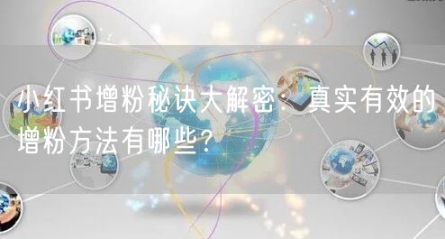 小红书增粉秘诀大解密：真实有效的增粉方法有哪些？