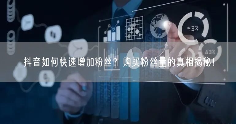 抖音如何快速增加粉丝？购买粉丝量的真相揭秘！