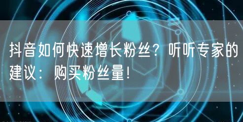 抖音如何快速增长粉丝？听听专家的建议：购买粉丝量！
