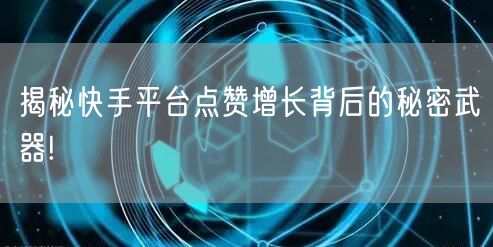 揭秘快手平台点赞增长背后的秘密武器!