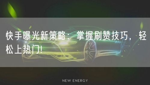 快手曝光新策略：掌握刷赞技巧，轻松上热门!