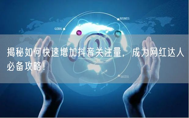 揭秘如何快速增加抖音关注量，成为网红达人必备攻略！
