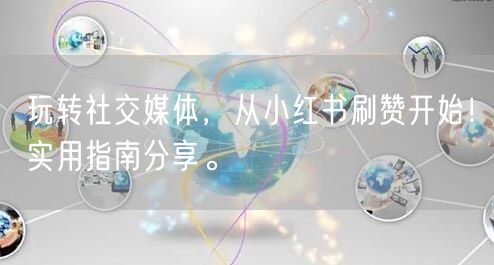 玩转社交媒体，从小红书刷赞开始！实用指南分享。