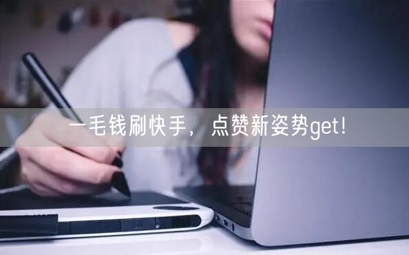 一毛钱刷快手，点赞新姿势get！