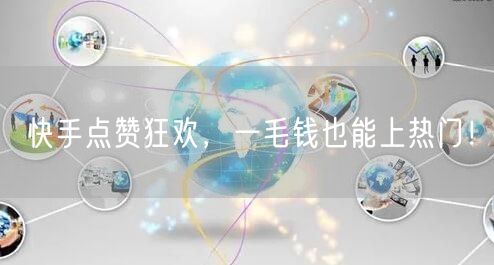 快手点赞狂欢，一毛钱也能上热门！
