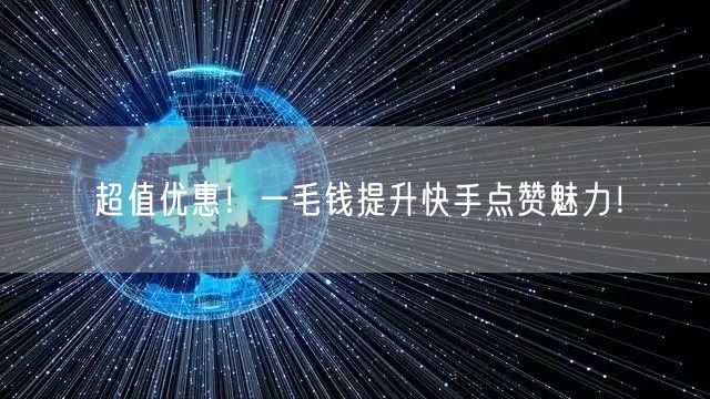 超值优惠！一毛钱提升快手点赞魅力！
