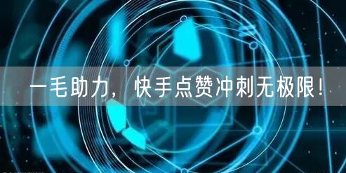一毛助力，快手点赞冲刺无极限！