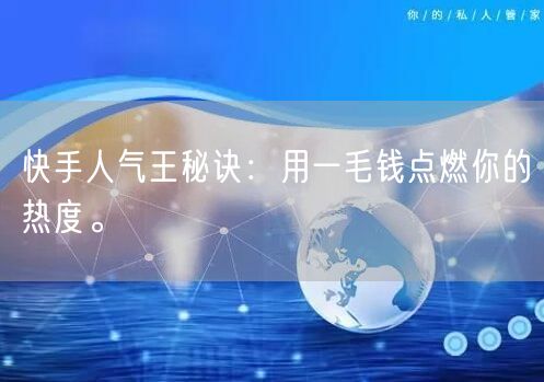 快手人气王秘诀：用一毛钱点燃你的热度。