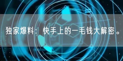 独家爆料：快手上的一毛钱大解密。