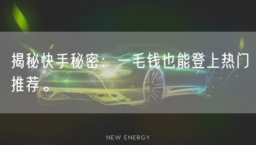 揭秘快手秘密：一毛钱也能登上热门推荐。