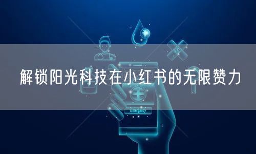 解锁阳光科技在小红书的无限赞力