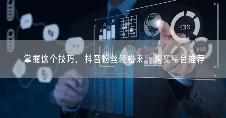 掌握这个技巧，抖音粉丝轻松来！购买平台推荐