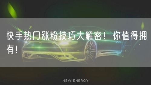 快手热门涨粉技巧大解密！你值得拥有！