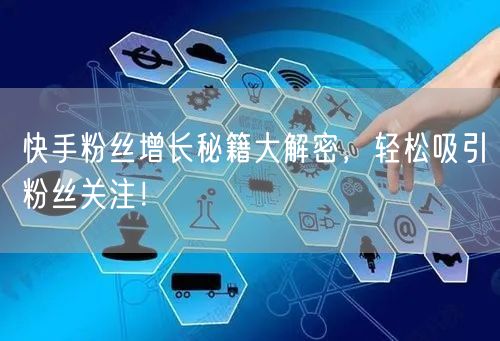 快手粉丝增长秘籍大解密，轻松吸引粉丝关注！