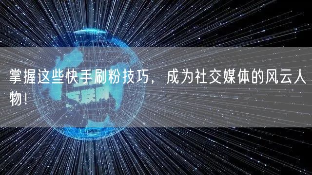 掌握这些快手刷粉技巧，成为社交媒体的风云人物！