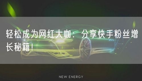 轻松成为网红大咖：分享快手粉丝增长秘籍！