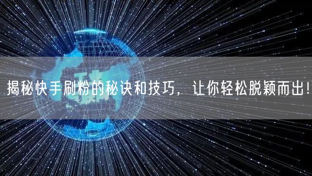 揭秘快手刷粉的秘诀和技巧，让你轻松脱颖而出！