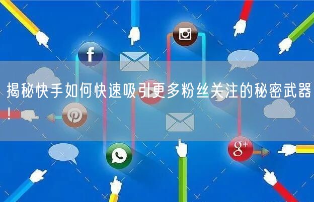 揭秘快手如何快速吸引更多粉丝关注的秘密武器！