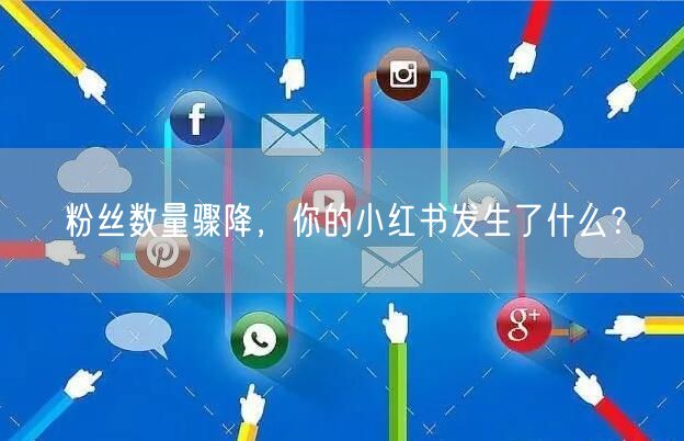 粉丝数量骤降，你的小红书发生了什么？