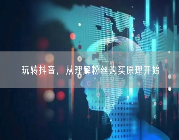 玩转抖音，从理解粉丝购买原理开始