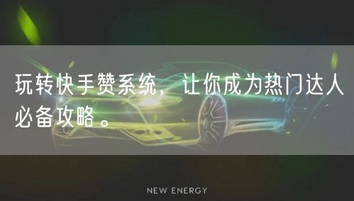 玩转快手赞系统，让你成为热门达人必备攻略。