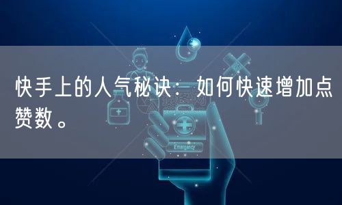 快手上的人气秘诀：如何快速增加点赞数。
