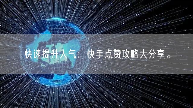 快速提升人气：快手点赞攻略大分享。