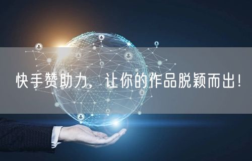 快手赞助力，让你的作品脱颖而出！