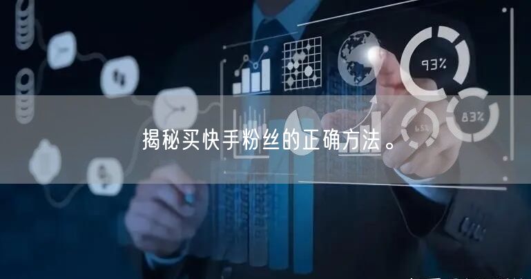 揭秘买快手粉丝的正确方法。