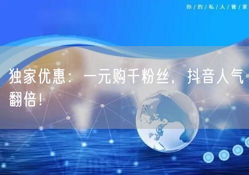 独家优惠：一元购千粉丝，抖音人气翻倍！