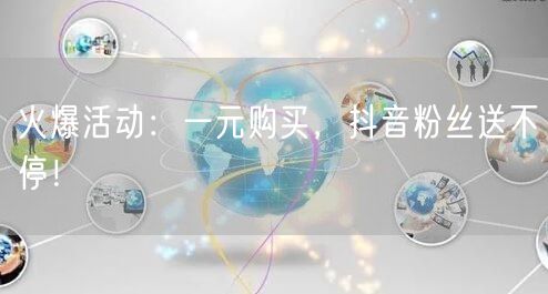 火爆活动：一元购买，抖音粉丝送不停！