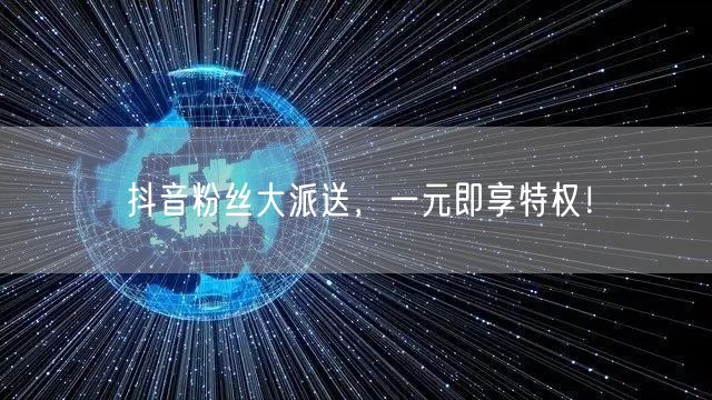 抖音粉丝大派送，一元即享特权！
