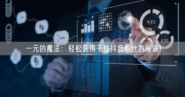 一元的魔法：轻松获得千位抖音粉丝的秘诀！