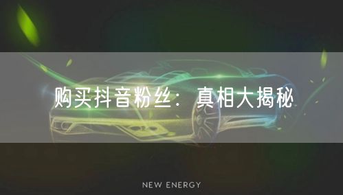购买抖音粉丝：真相大揭秘