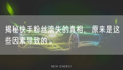 揭秘快手粉丝流失的真相，原来是这些因素导致的。