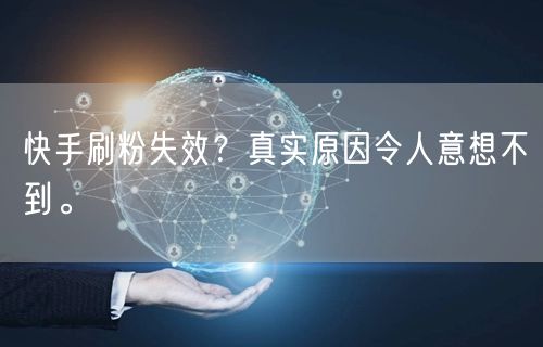 快手刷粉失效？真实原因令人意想不到。