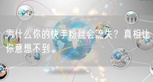 为什么你的快手粉丝会流失？真相让你意想不到。
