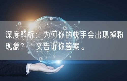 深度解析：为何你的快手会出现掉粉现象？一文告诉你答案。