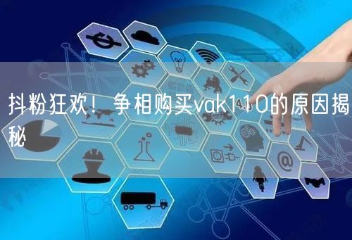 抖粉狂欢！争相购买vak110的原因揭秘
