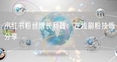小红书粉丝增长利器：在线刷粉技巧分享