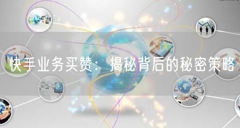 快手业务买赞：揭秘背后的秘密策略