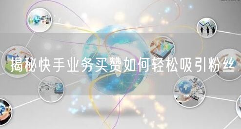 揭秘快手业务买赞如何轻松吸引粉丝