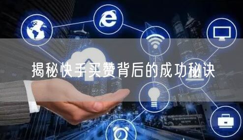揭秘快手买赞背后的成功秘诀