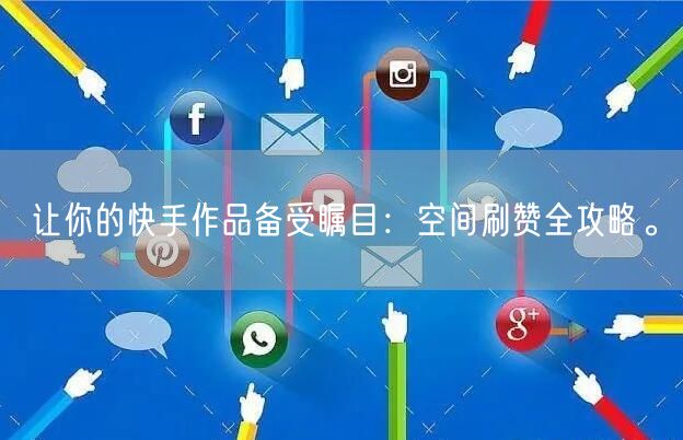 让你的快手作品备受瞩目：空间刷赞全攻略。