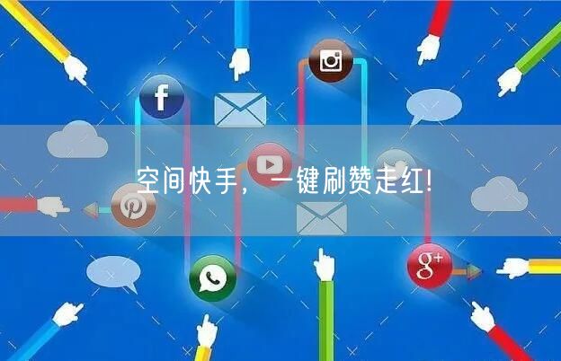 空间快手，一键刷赞走红!