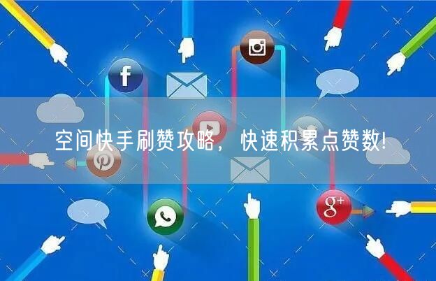 空间快手刷赞攻略，快速积累点赞数!