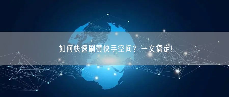 如何快速刷赞快手空间？一文搞定!